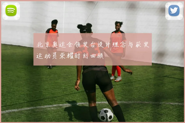 北京奥运会领奖台设计理念与获奖运动员荣耀时刻回顾