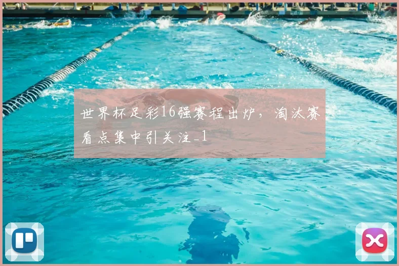 世界杯足彩16强赛程出炉,淘汰赛看点集中引关注_1