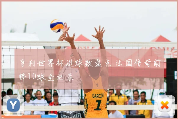亨利世界杯进球数盘点 法国传奇前锋10球全记录