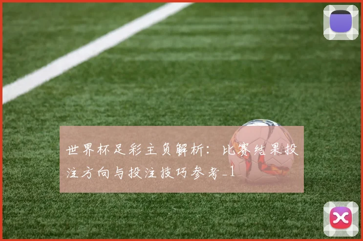 世界杯足彩主负解析:比赛结果投注方向与投注技巧参考_1