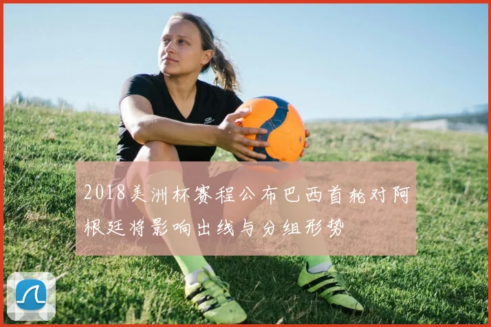 2018美洲杯赛程公布巴西首轮对阿根廷将影响出线与分组形势