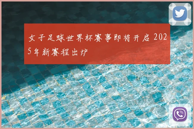 女子足球世界杯赛事即将开启 2025年新赛程出炉