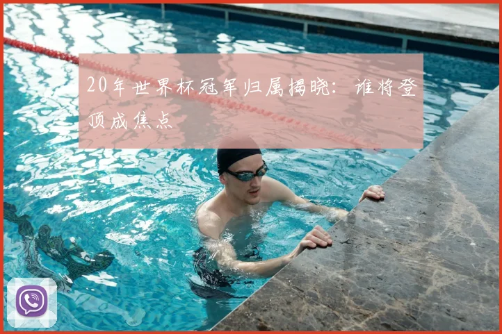 20年世界杯冠军归属揭晓:谁将登顶成焦点