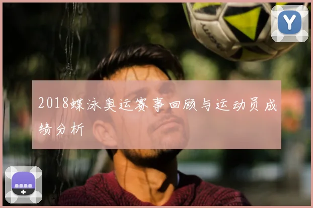 2018蝶泳奥运赛事回顾与运动员成绩分析
