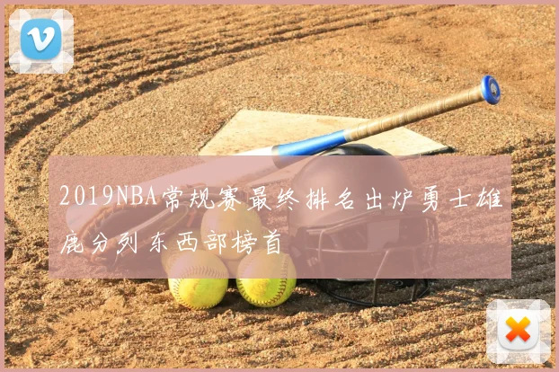 2019NBA常规赛最终排名出炉勇士雄鹿分列东西部榜首