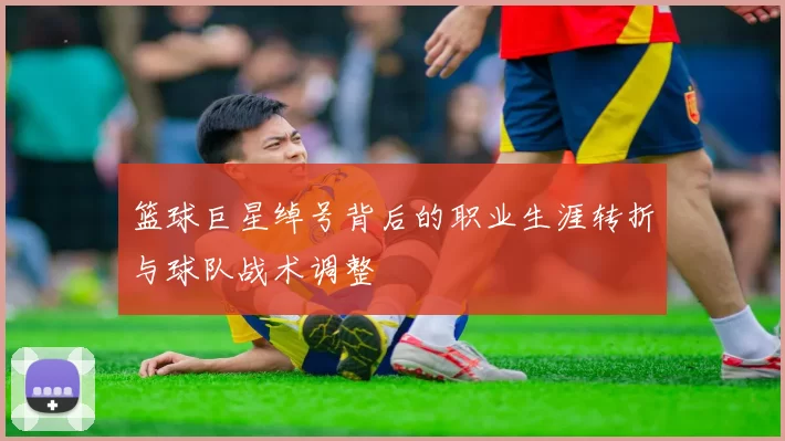 篮球巨星绰号背后的职业生涯转折与球队战术调整