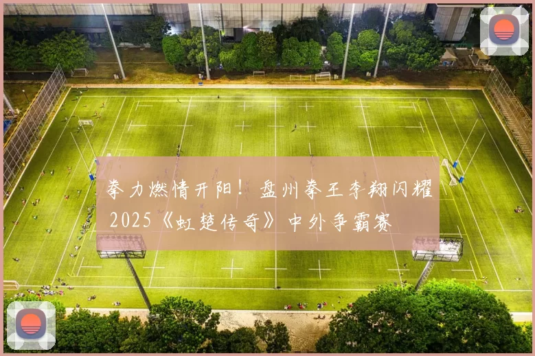 拳力燃情开阳！盘州拳王李翔闪耀 2025《虹楚传奇》中外争霸赛