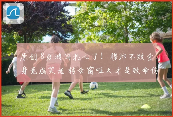 原创 8分鸿沟扎心了！穆帅不败金身竟成笑话 转会窗哑火才是致命伤？