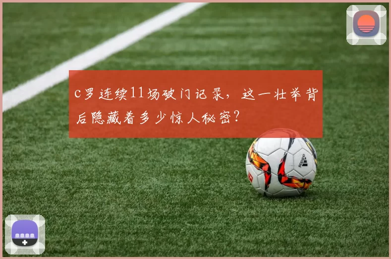 c罗连续11场破门记录,这一壮举背后隐藏着多少惊人秘密?