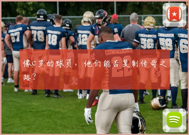 像c罗的球员，他们能否复制传奇之路？