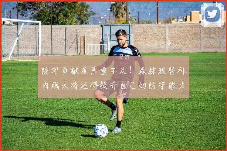 防守贡献度严重不足！森林狼替补内线大将还得提升自己的防守能力