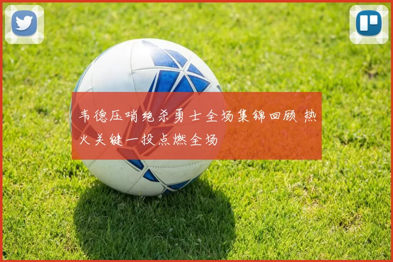 韦德压哨绝杀勇士全场集锦回顾 热火关键一投点燃全场