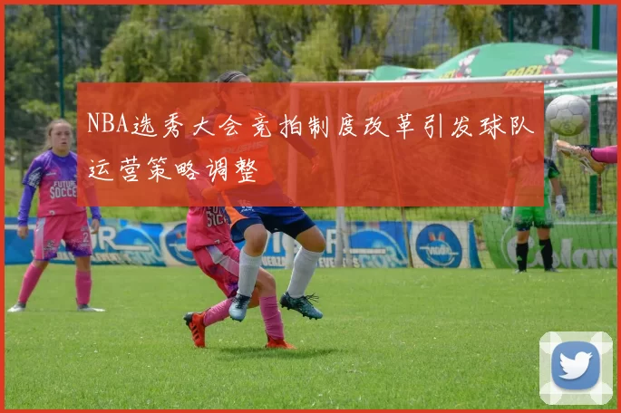 NBA选秀大会竞拍制度改革引发球队运营策略调整