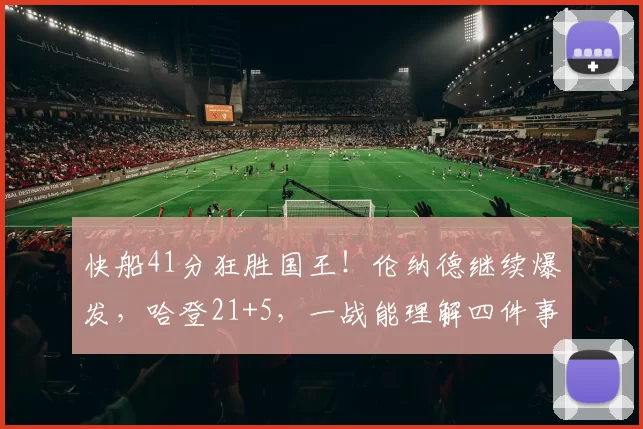 快船41分狂胜国王！伦纳德继续爆发，哈登21+5，一战能理解四件事