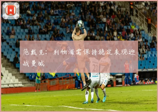 范戴克：利物浦需保持稳定表现迎战曼城