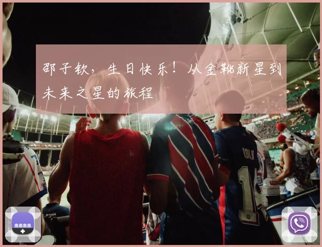 邵子钦，生日快乐！从金靴新星到未来之星的旅程