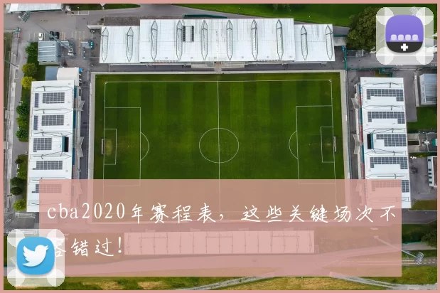 cba2020年赛程表，这些关键场次不容错过！