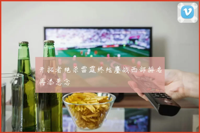 开拓者绝杀雷霆终结鏖战西部排名再添悬念