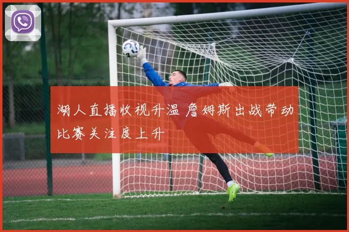 湖人直播收视升温 詹姆斯出战带动比赛关注度上升