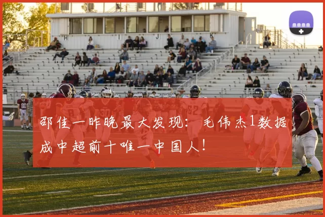 邵佳一昨晚最大发现：毛伟杰1数据成中超前十唯一中国人！