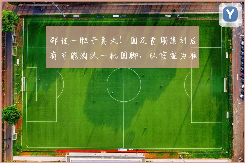 邵佳一胆子真大！国足首期集训后有可能淘汰一批国脚，以官宣为准