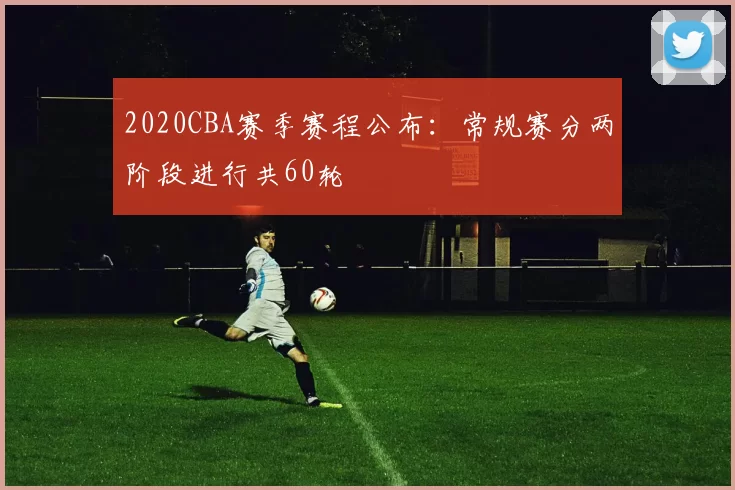 2020CBA赛季赛程公布：常规赛分两阶段进行共60轮