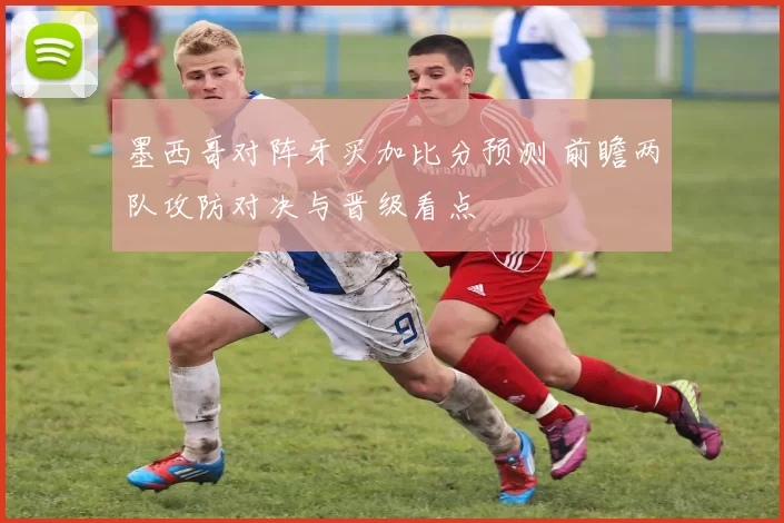 墨西哥对阵牙买加比分预测 前瞻两队攻防对决与晋级看点