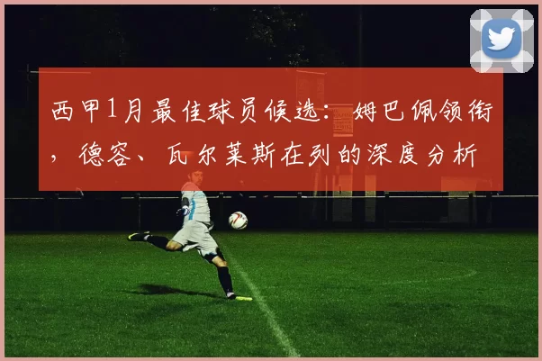 西甲1月最佳球员候选：姆巴佩领衔，德容、瓦尔莱斯在列的深度分析