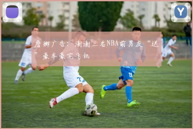 詹娜广告：谢谢三名NBA前男友“送”豪车豪宅飞机