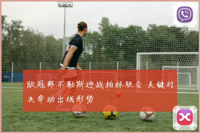 欧冠那不勒斯迎战柏林联合 关键对决牵动出线形势