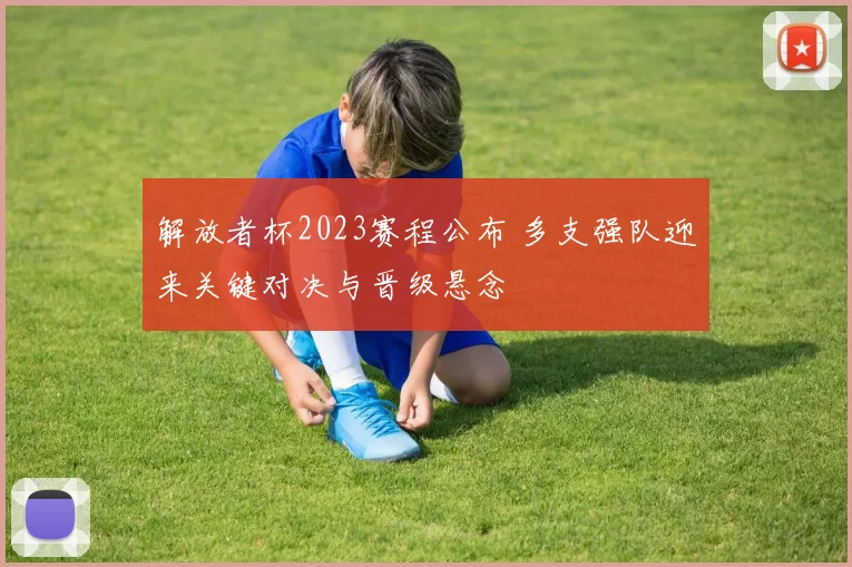 解放者杯2023赛程公布 多支强队迎来关键对决与晋级悬念
