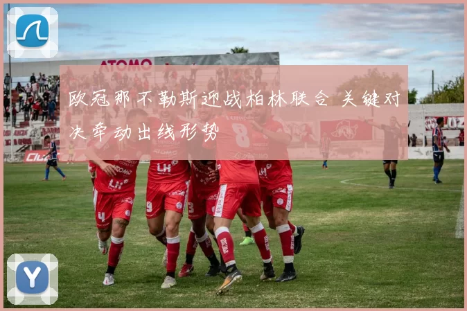 欧冠那不勒斯迎战柏林联合 关键对决牵动出线形势