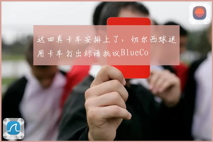 这回真卡车安排上了，切尔西球迷用卡车打出标语抗议BlueCo