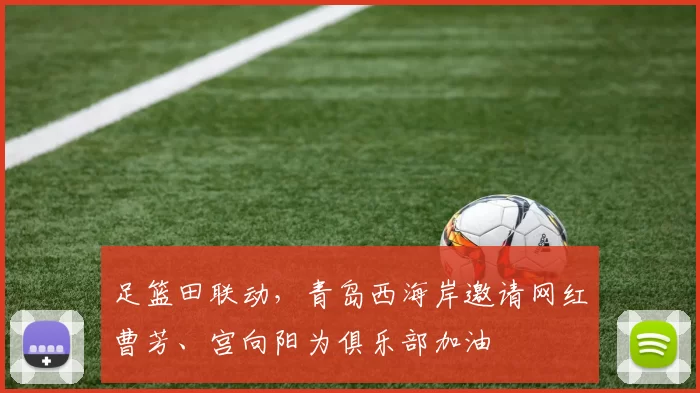 足篮田联动，青岛西海岸邀请网红曹芳、宫向阳为俱乐部加油