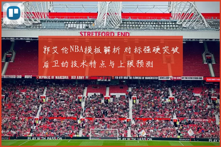 郭艾伦NBA模板解析 对标强硬突破后卫的技术特点与上限预测