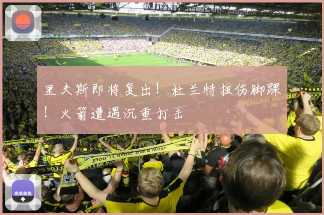 里夫斯即将复出！杜兰特扭伤脚踝！火箭遭遇沉重打击